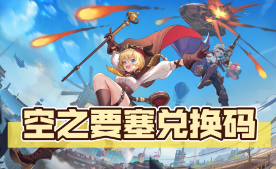 空之要塞启航礼包兑换码邀请函合集-空之要塞启航兑换码在哪获得