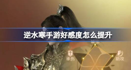 逆水寒手游好感度怎么提升-逆水寒手游好感度提升方法一览